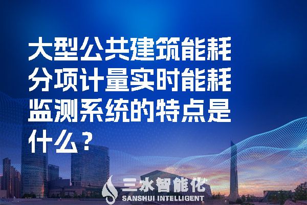 大型公共建筑能耗分項計量實時能耗監(jiān)測系統的特點是什么？.jpg
