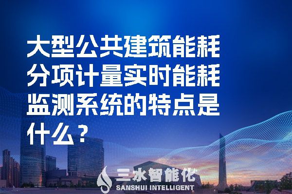 大型公共建筑能耗分項(xiàng)計(jì)量實(shí)時(shí)能耗監(jiān)測系統(tǒng)的特點(diǎn)是什么？