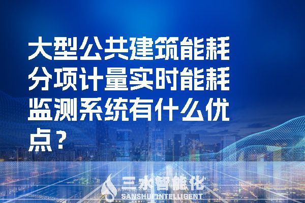 大型公共建筑能耗分項計量實時能耗監(jiān)測系統有什么優(yōu)點？