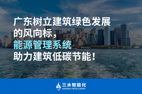 廣東樹立建筑綠色發(fā)展的風(fēng)向標(biāo)，能源管理系統(tǒng)助力建筑低碳節(jié)能！