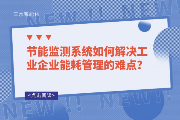 節(jié)能監(jiān)測系統(tǒng)如何解決工業(yè)企業(yè)能耗管理的難點？