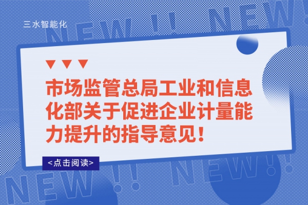市場監(jiān)管總局工業(yè)和信息化部關(guān)于促進(jìn)企業(yè)計量能力提升的指導(dǎo)意見！