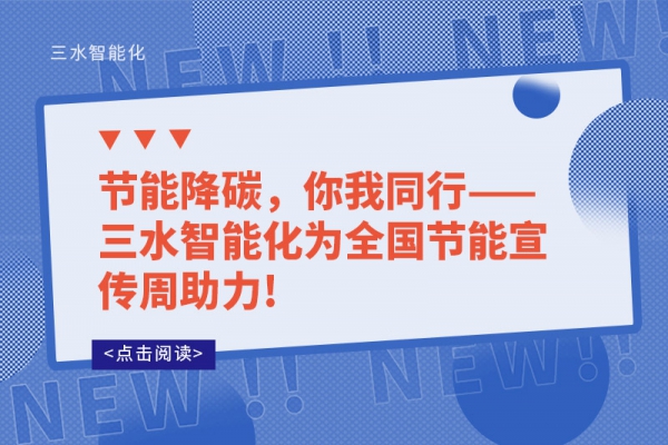 節(jié)能降碳，你我同行——三水智能化為全國節(jié)能宣傳周助力!
