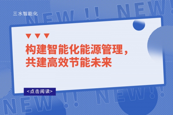 構(gòu)建智能化能源管理，共建高效節(jié)能未來